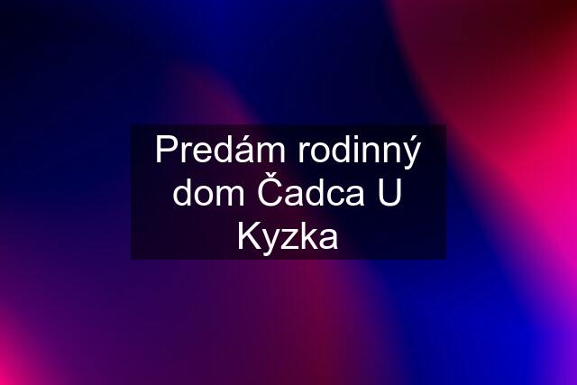 Predám rodinný dom Čadca U Kyzka