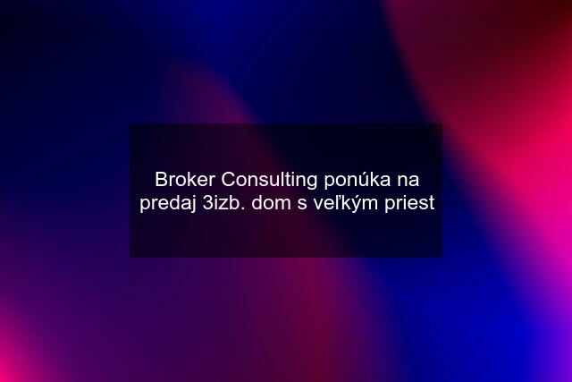 Broker Consulting ponúka na predaj 3izb. dom s veľkým priest