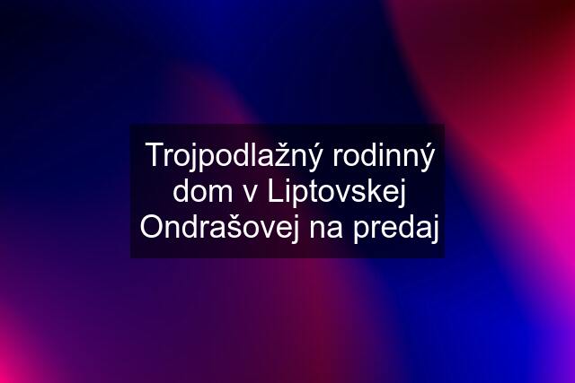 Trojpodlažný rodinný dom v Liptovskej Ondrašovej na predaj