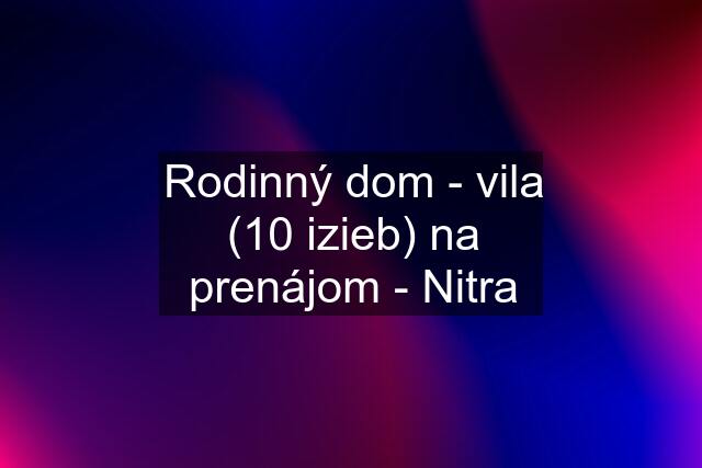 Rodinný dom - vila (10 izieb) na prenájom - Nitra