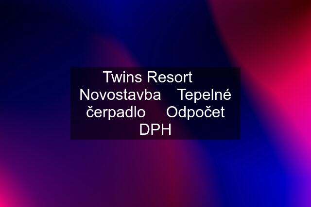 Twins Resort ⎮ Novostavba⎮ Tepelné čerpadlo ⎮ Odpočet DPH