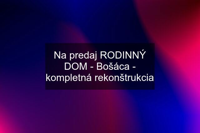 Na predaj RODINNÝ DOM - Bošáca - kompletná rekonštrukcia