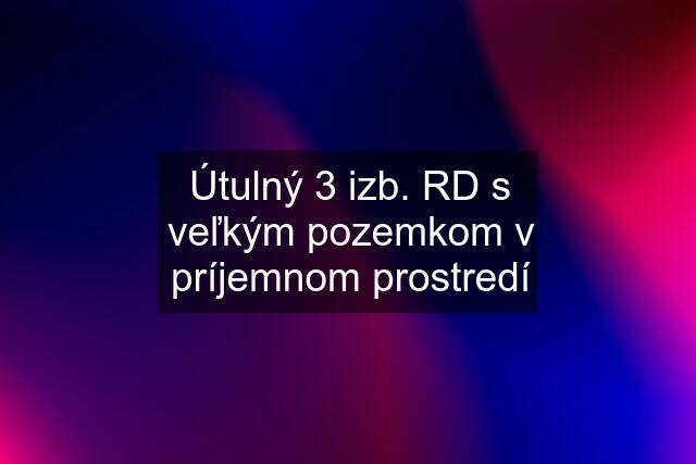 Útulný 3 izb. RD s veľkým pozemkom v príjemnom prostredí