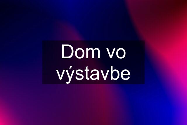 Dom vo výstavbe