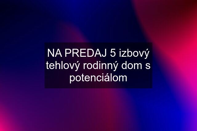 NA PREDAJ 5 izbový tehlový rodinný dom s potenciálom