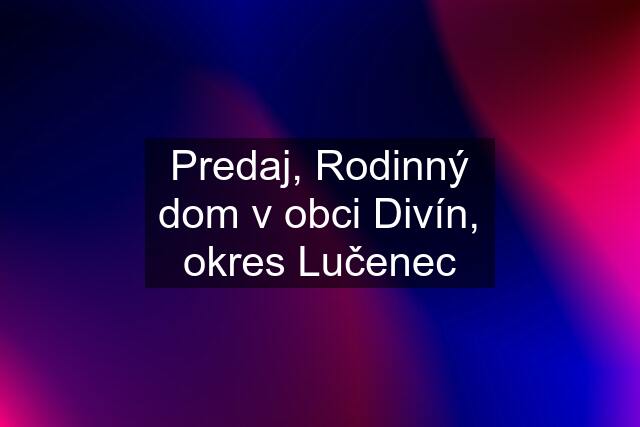 Predaj, Rodinný dom v obci Divín, okres Lučenec