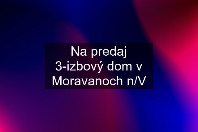 Na predaj 3-izbový dom v Moravanoch n/V