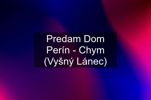 Predam Dom Perín - Chym (Vyšný Lánec)