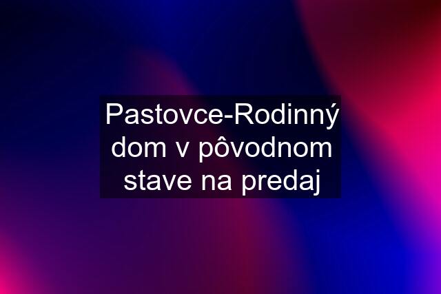 Pastovce-Rodinný dom v pôvodnom stave na predaj