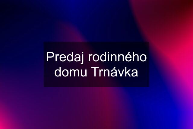 Predaj rodinného domu Trnávka