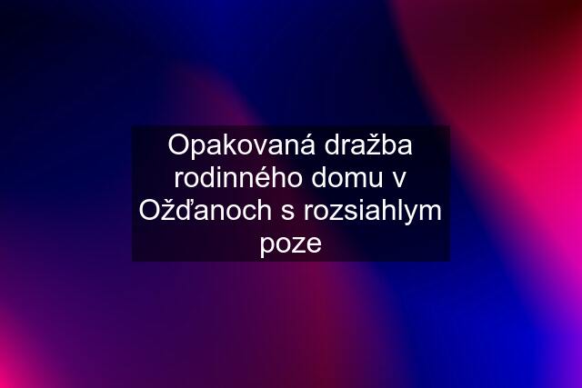 Opakovaná dražba rodinného domu v Ožďanoch s rozsiahlym poze