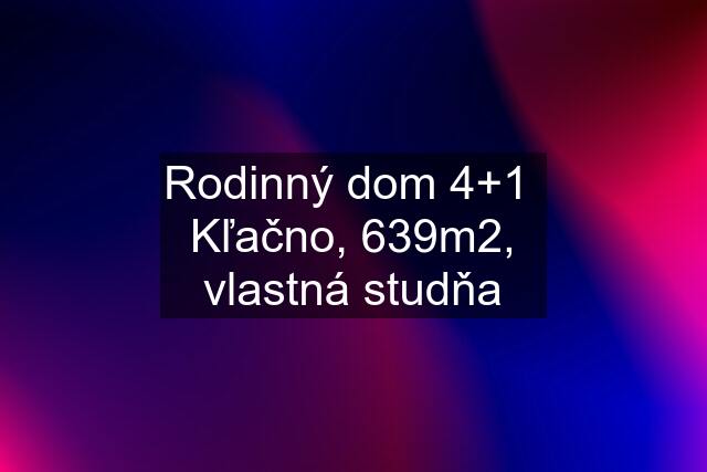 Rodinný dom 4+1  Kľačno, 639m2, vlastná studňa