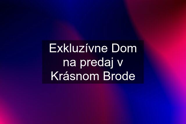 Exkluzívne Dom na predaj v Krásnom Brode