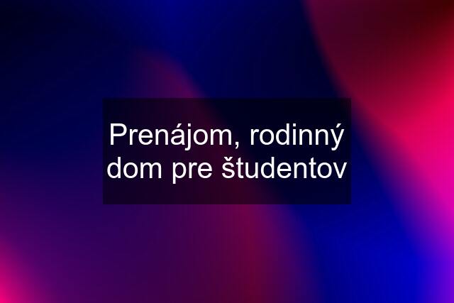 Prenájom, rodinný dom pre študentov