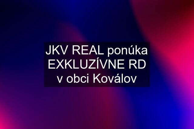 JKV REAL ponúka EXKLUZÍVNE RD v obci Koválov