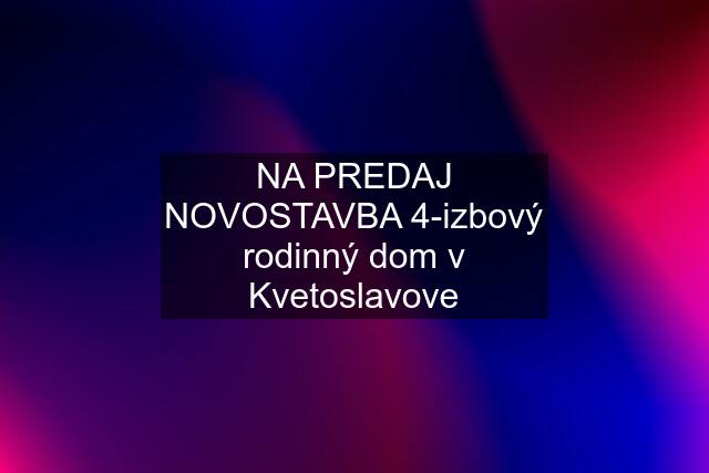 NA PREDAJ NOVOSTAVBA 4-izbový rodinný dom v Kvetoslavove