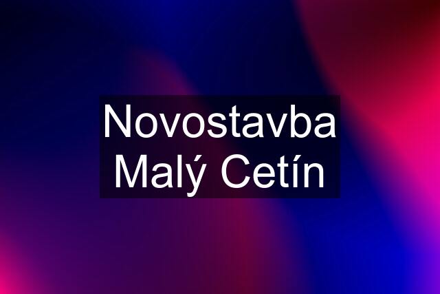 Novostavba Malý Cetín