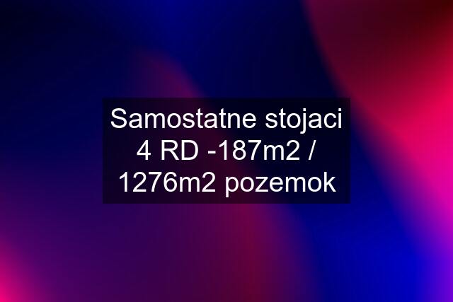 Samostatne stojaci 4 RD -187m2 / 1276m2 pozemok