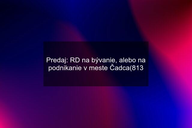 Predaj: RD na bývanie, alebo na podnikanie v meste Čadca(813