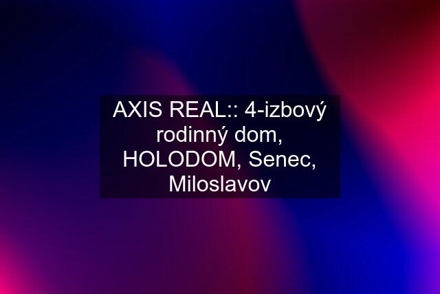 AXIS REAL:: 4-izbový rodinný dom, HOLODOM, Senec, Miloslavov