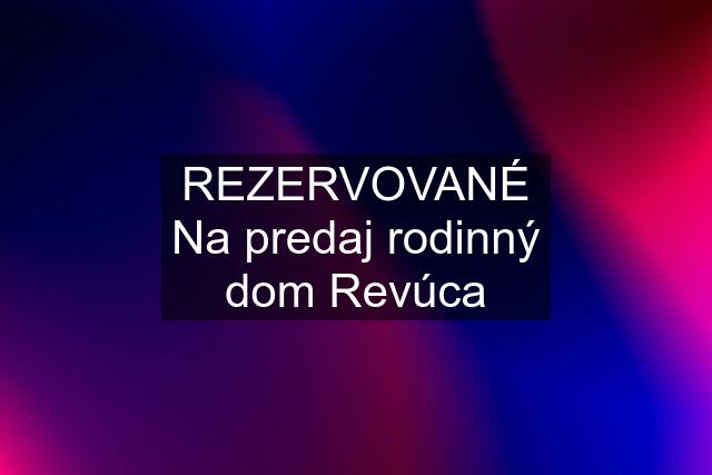 REZERVOVANÉ Na predaj rodinný dom Revúca