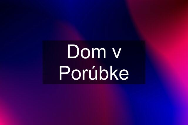 Dom v Porúbke