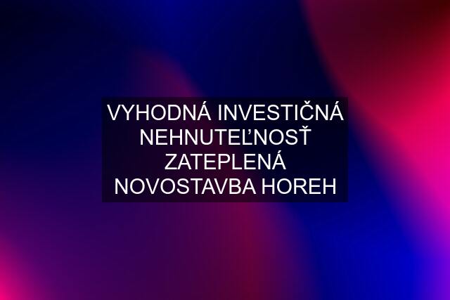 VYHODNÁ INVESTIČNÁ NEHNUTEĽNOSŤ ZATEPLENÁ NOVOSTAVBA HOREH