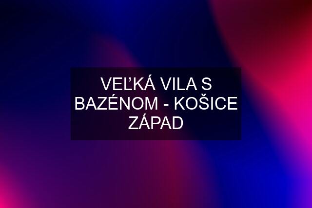 VEĽKÁ VILA S BAZÉNOM - KOŠICE ZÁPAD