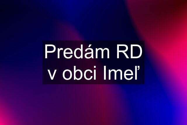 Predám RD v obci Imeľ