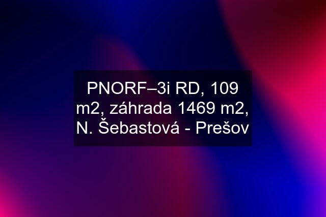 PNORF–3i RD, 109 m2, záhrada 1469 m2, N. Šebastová - Prešov