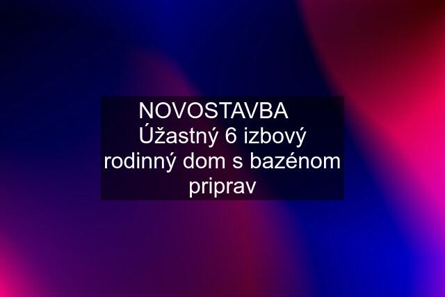 NOVOSTAVBA    Úžastný 6 izbový rodinný dom s bazénom priprav