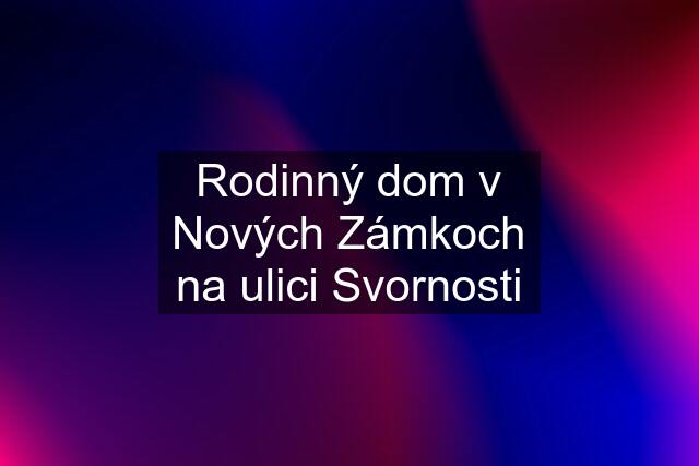 Rodinný dom v Nových Zámkoch na ulici Svornosti