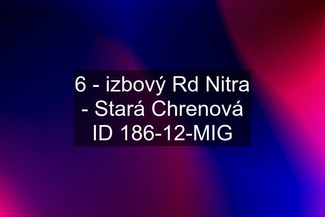 6 - izbový Rd Nitra - Stará Chrenová ID 186-12-MIG