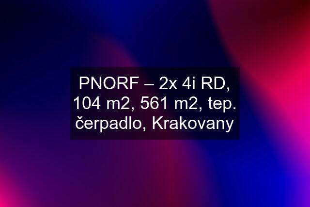 PNORF – 2x 4i RD, 104 m2, 561 m2, tep. čerpadlo, Krakovany