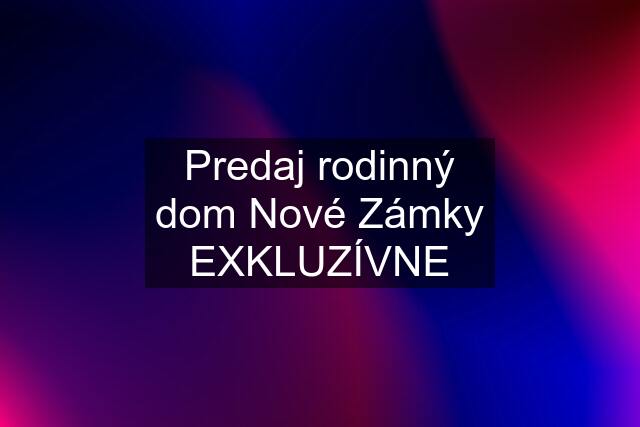 Predaj rodinný dom Nové Zámky EXKLUZÍVNE