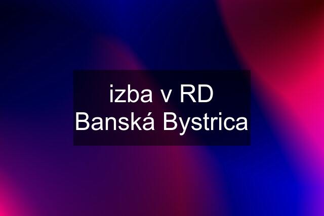 izba v RD Banská Bystrica