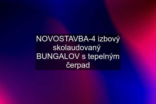 NOVOSTAVBA-4 izbový skolaudovaný  BUNGALOV s tepelným čerpad