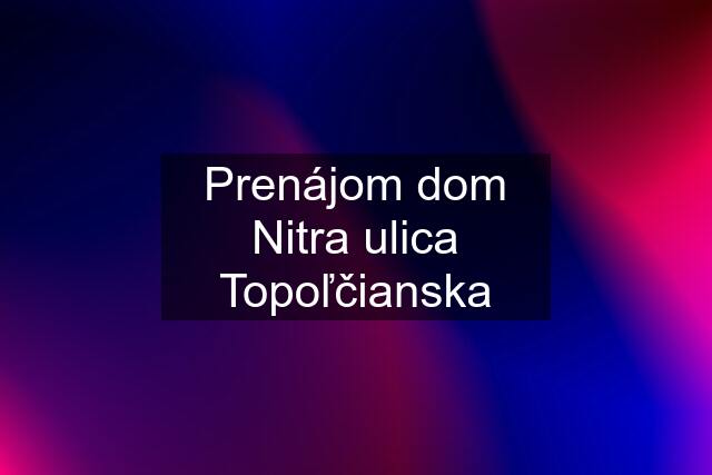 Prenájom dom Nitra ulica Topoľčianska