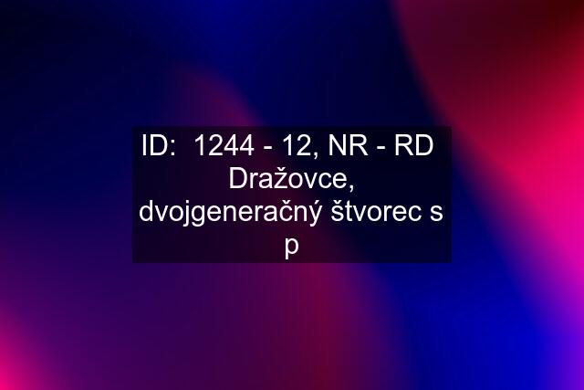 ID:  1244 - 12, NR - RD  Dražovce, dvojgeneračný štvorec s p