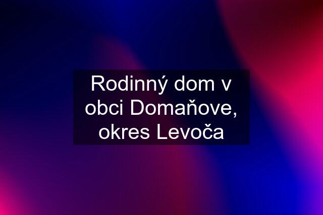 Rodinný dom v obci Domaňove, okres Levoča