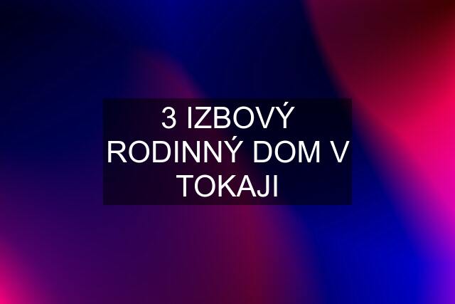 3 IZBOVÝ RODINNÝ DOM V TOKAJI