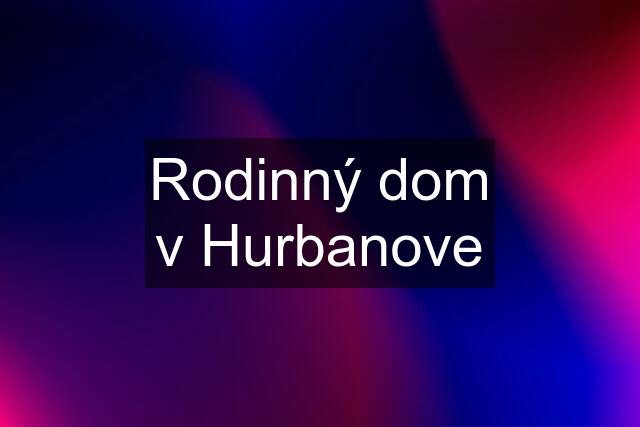 Rodinný dom v Hurbanove