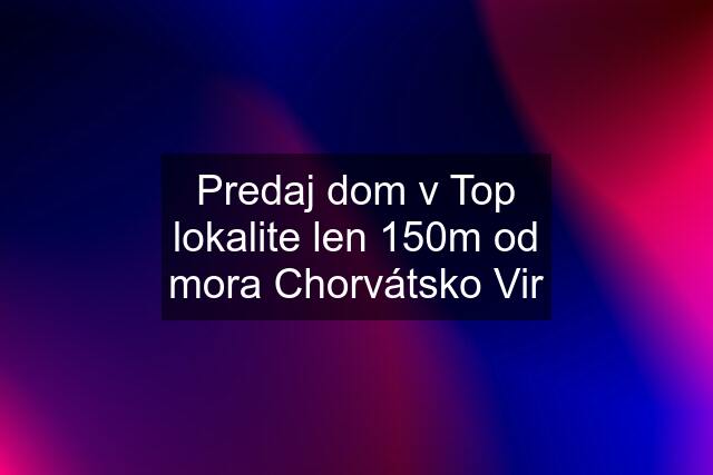 Predaj dom v Top lokalite len 150m od mora Chorvátsko Vir