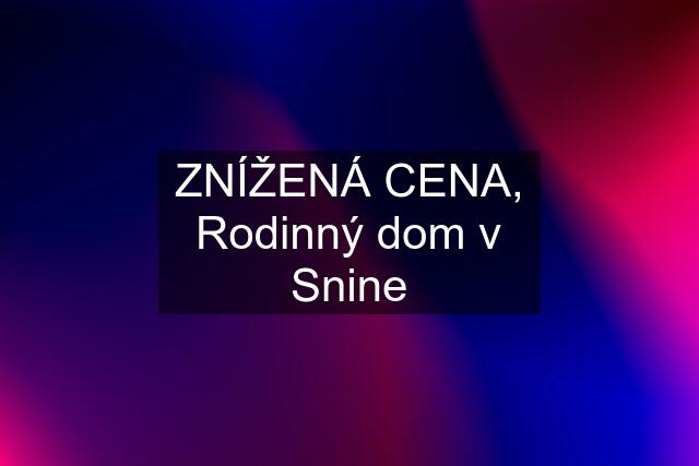 ZNÍŽENÁ CENA, Rodinný dom v Snine