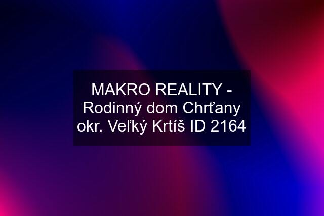 MAKRO REALITY - Rodinný dom Chrťany okr. Veľký Krtíš ID 2164
