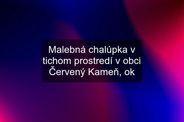 Malebná chalúpka v tichom prostredí v obci Červený Kameň, ok