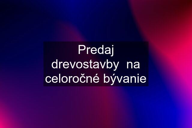 Predaj drevostavby  na celoročné bývanie