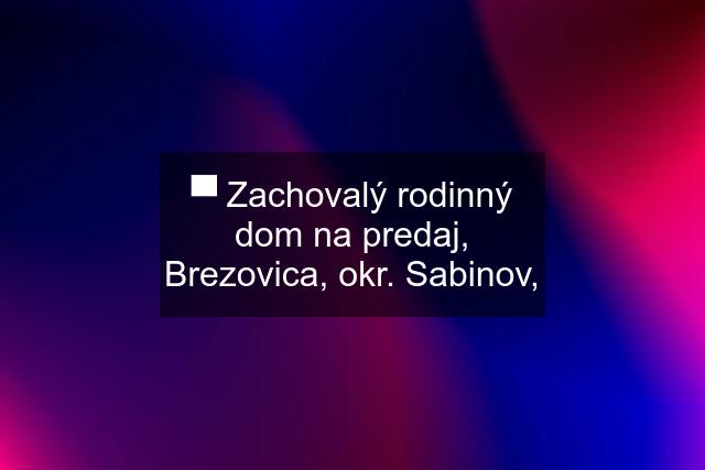 ▀ Zachovalý rodinný dom na predaj, Brezovica, okr. Sabinov,