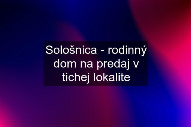 Sološnica - rodinný dom na predaj v tichej lokalite