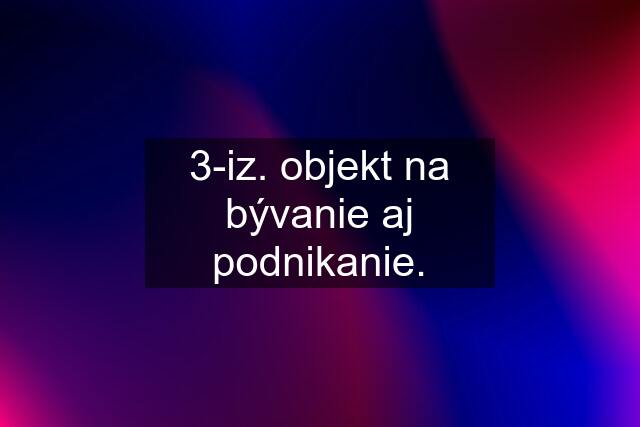 3-iz. objekt na bývanie aj podnikanie.